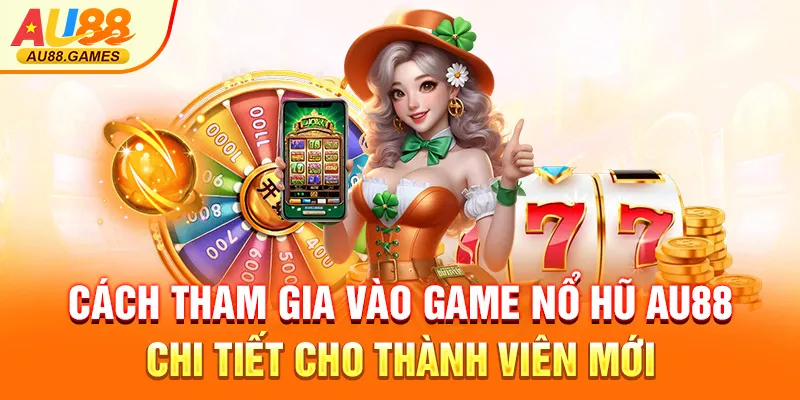 Cách tham gia vào game nổ hũ AU88 chi tiết cho thành viên mới