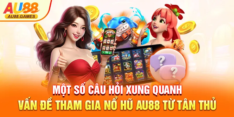 Một số câu hỏi xung quanh vấn đề tham gia nổ hũ AU88 từ tân thủ