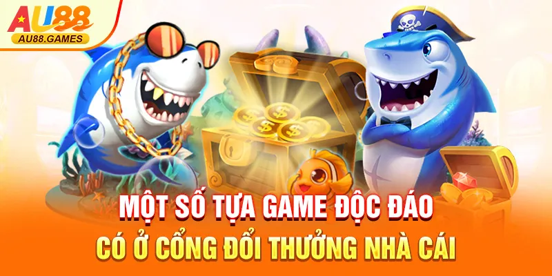 Một số tựa game độc đáo có ở cổng đổi thưởng nhà cái
