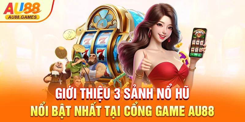 Giới thiệu 3 sảnh nổ hũ nổi bật nhất tại cổng game AU88
