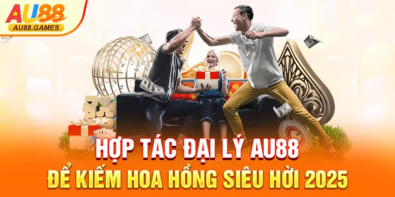 Hợp tác đại lý AU88 để kiếm hoa hồng siêu hời 2025
