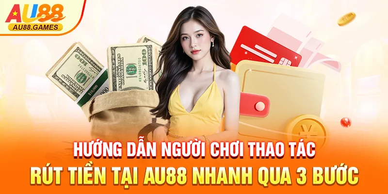 Hướng dẫn người chơi thao tác rút tiền tại AU88 nhanh qua 3 bước