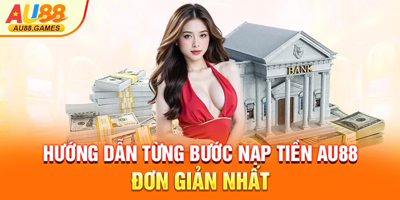 Hướng dẫn từng bước nạp tiền AU88 đơn giản nhất