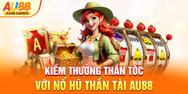 Kiếm thưởng thần tốc với nổ hũ Thần Tài AU88