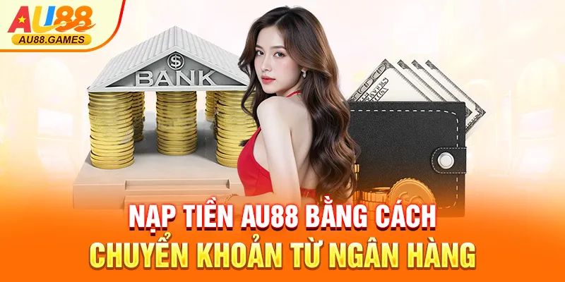 Nạp tiền AU88 bằng cách chuyển khoản từ ngân hàng