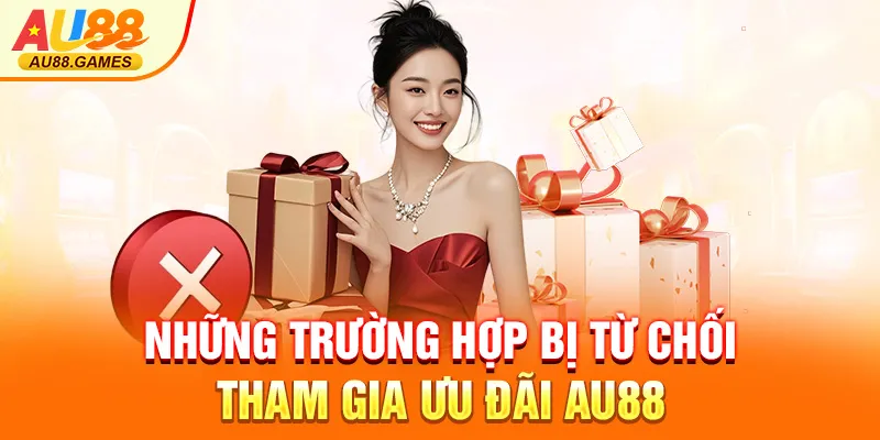 Những trường hợp bị từ chối tham gia Ưu đãi AU88